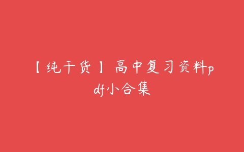 【纯干货】 高中复习资料pdf小合集-51自学联盟