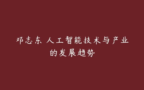 邓志东 人工智能技术与产业的发展趋势-51自学联盟