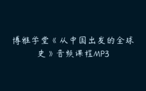 博雅学堂《从中国出发的全球史》音频课程MP3-51自学联盟