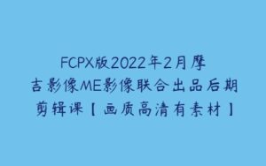 FCPX版2022年2月摩吉影像ME影像联合出品后期剪辑课【画质高清有素材】-51自学联盟