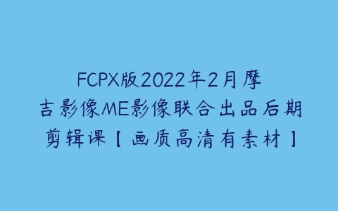 FCPX版2022年2月摩吉影像ME影像联合出品后期剪辑课【画质高清有素材】-51自学联盟