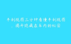 半剖视图三分钟看懂半剖视图，揭开隐藏在车内的秘密-51自学联盟