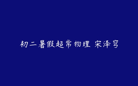 初二暑假超常物理 宋泽穹-51自学联盟