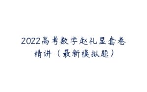 2022高考数学赵礼显套卷精讲（最新模拟题）-51自学联盟