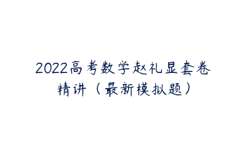 2022高考数学赵礼显套卷精讲（最新模拟题）-51自学联盟