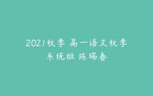 2021秋季 高一语文秋季系统班 陈瑞春-51自学联盟