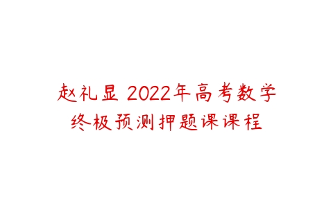 赵礼显 2022年高考数学终极预测押题课课程-51自学联盟