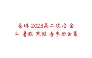秦琳 2023高二政治 全年 暑假 寒假 春季班合集-51自学联盟
