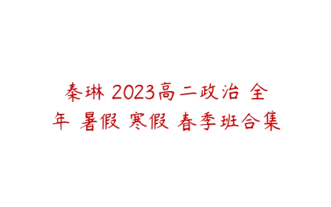 秦琳 2023高二政治 全年 暑假 寒假 春季班合集-51自学联盟