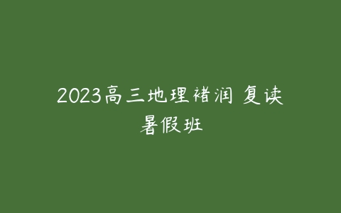 2023高三地理褚润 复读暑假班-51自学联盟