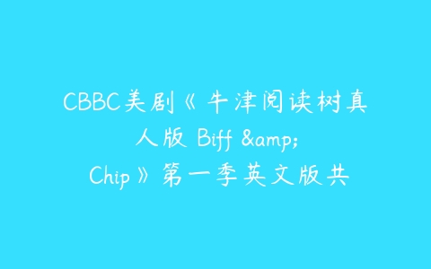 CBBC美剧《牛津阅读树真人版 Biff & Chip》第一季英文版共15集下载-51自学联盟