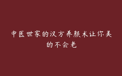 中医世家的汉方养颜术让你美的不会老-51自学联盟