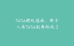 TikTok避坑指南，新手入局TikTok别再踩坑了-51自学联盟