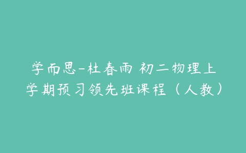 学而思-杜春雨 初二物理上学期预习领先班课程（人教）-51自学联盟