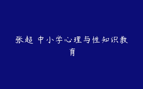 张超 中小学心理与性知识教育-51自学联盟