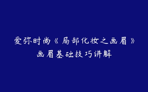 爱弥时尚《局部化妆之画眉》画眉基础技巧讲解-51自学联盟