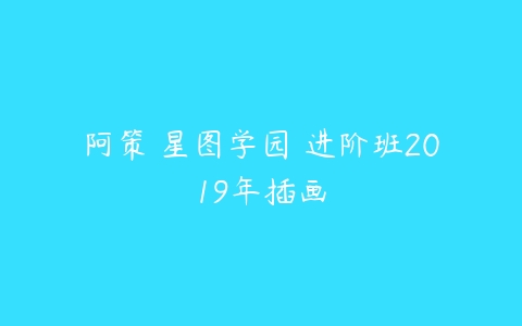 阿策 星图学园 进阶班2019年插画-51自学联盟