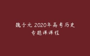 魏子元 2020年高考历史专题课课程-51自学联盟