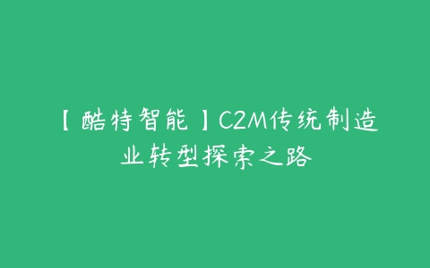 【酷特智能】C2M传统制造业转型探索之路-51自学联盟