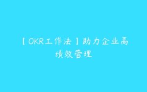 【OKR工作法】助力企业高绩效管理-51自学联盟