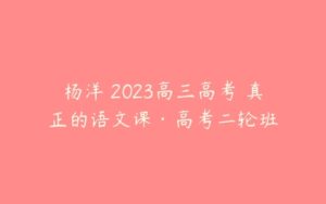 杨洋 2023高三高考 真正的语文课·高考二轮班-51自学联盟