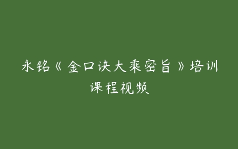 永铭《金口诀大乘密旨》培训课程视频-51自学联盟