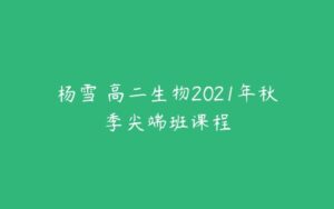 杨雪 高二生物2021年秋季尖端班课程-51自学联盟