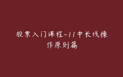 股票入门课程-11中长线操作原则篇-51自学联盟