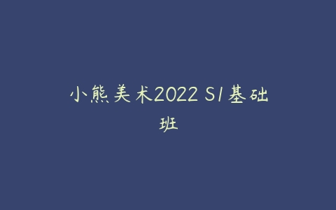 小熊美术2022 S1基础班-51自学联盟
