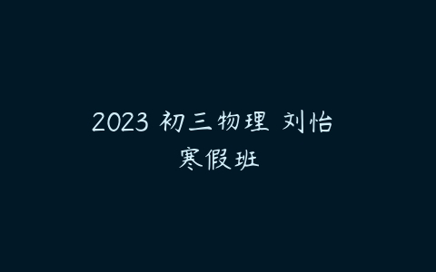 2023 初三物理 刘怡 寒假班-51自学联盟