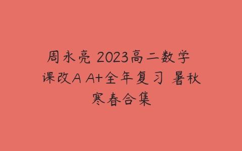 周永亮 2023高二数学 课改A A+全年复习 暑秋寒春合集-51自学联盟