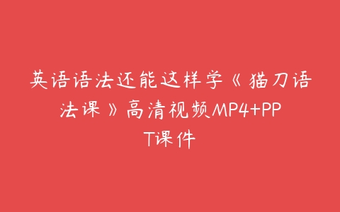 英语语法还能这样学《猫刀语法课》高清视频MP4+PPT课件-51自学联盟