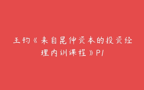 王钧《来自昆仲资本的投资经理内训课程》P1-51自学联盟