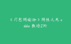 《疗愈阴瑜伽》阴性之光 eddie 教培2阶-51自学联盟