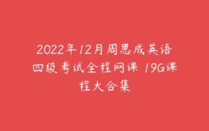 2022年12月周思成英语四级考试全程网课 19G课程大合集-51自学联盟