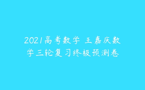 2021高考数学 王嘉庆数学三轮复习终极预测卷-51自学联盟