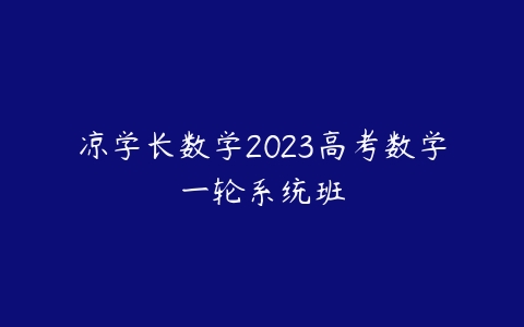 凉学长数学2023高考数学一轮系统班-51自学联盟