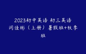 2023初中英语 初三英语闵佳彬（上册）暑假班+秋季班-51自学联盟