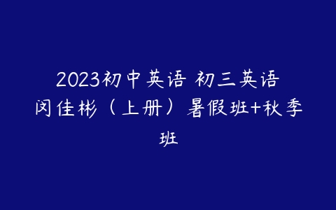 2023初中英语 初三英语闵佳彬（上册）暑假班+秋季班-51自学联盟