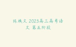 陈焕文 2023高三高考语文 第五阶段-51自学联盟