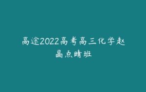 高途2022高考高三化学赵晶点睛班-51自学联盟