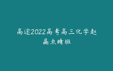 高途2022高考高三化学赵晶点睛班-51自学联盟