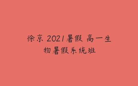 徐京 2021暑假 高一生物暑假系统班-51自学联盟