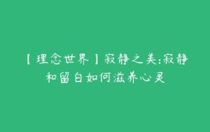 【理念世界】寂静之美:寂静和留白如何滋养心灵-51自学联盟