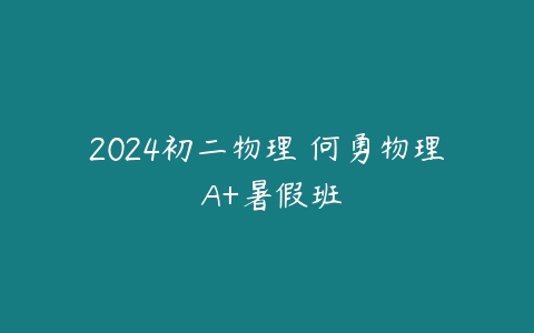 2024初二物理 何勇物理 A+暑假班-51自学联盟