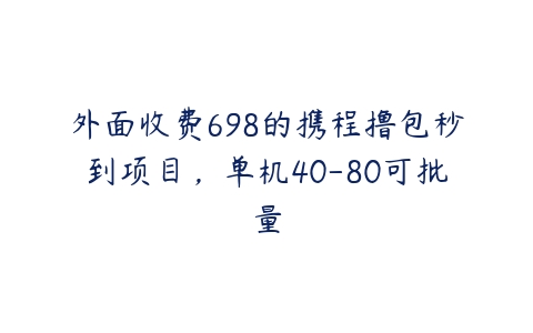 外面收费698的携程撸包秒到项目，单机40-80可批量-51自学联盟