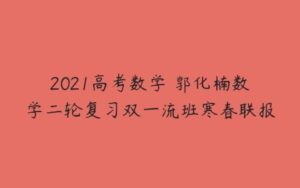 2021高考数学 郭化楠数学二轮复习双一流班寒春联报-51自学联盟