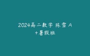 2024高二数学 陈雪 A+暑假班-51自学联盟