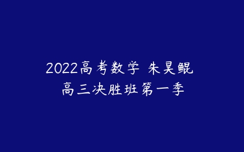 2022高考数学 朱昊鲲 高三决胜班第一季-51自学联盟