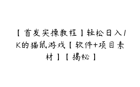 【首发实操教程】轻松日入1K的猫鼠游戏【软件+项目素材】【揭秘】-51自学联盟